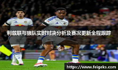 利兹联与狼队实时对决分析及赛况更新全程跟踪