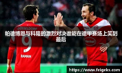 帕德博恩与科隆的激烈对决谁能在德甲赛场上笑到最后
