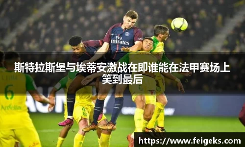 斯特拉斯堡与埃蒂安激战在即谁能在法甲赛场上笑到最后